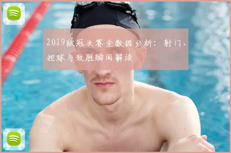2019欧冠决赛全数据分析：射门、控球与致胜瞬间解读