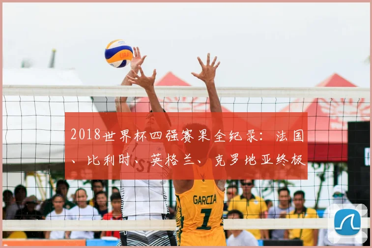 2018世界杯四强赛果全纪录：法国、比利时、英格兰、克罗地亚终极对决