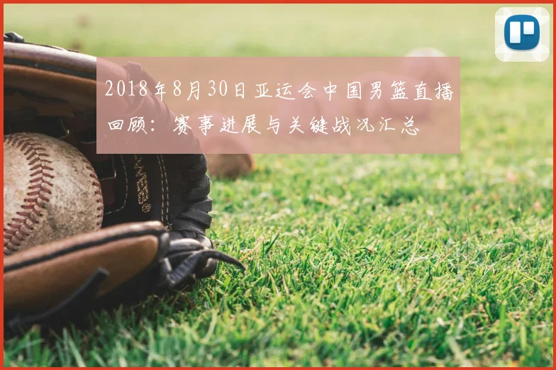 2018年8月30日亚运会中国男篮直播回顾：赛事进展与关键战况汇总