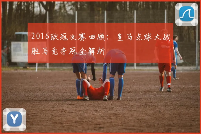 2016欧冠决赛回顾：皇马点球大战胜马竞夺冠全解析