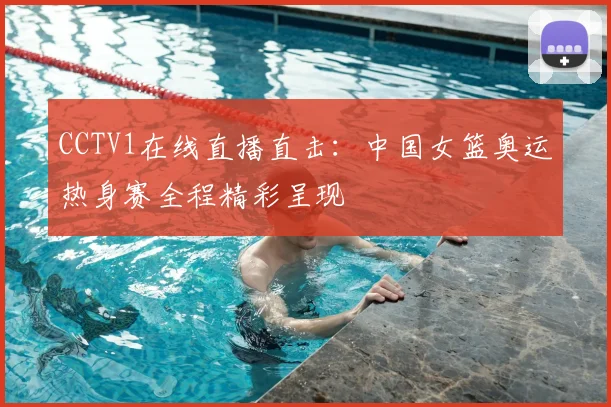 CCTV1在线直播直击：中国女篮奥运热身赛全程精彩呈现