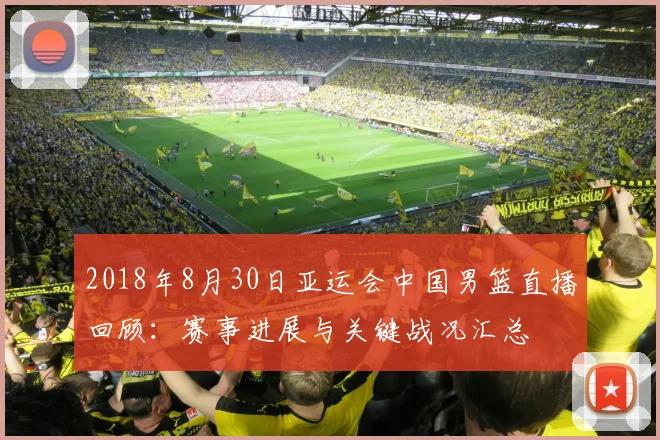 2018年8月30日亚运会中国男篮直播回顾：赛事进展与关键战况汇总