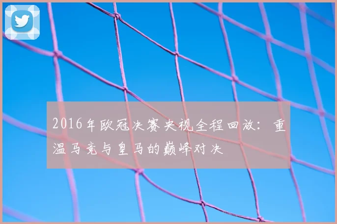 2016年欧冠决赛央视全程回放：重温马竞与皇马的巅峰对决