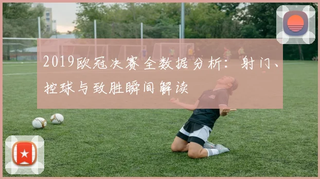 2019欧冠决赛全数据分析：射门、控球与致胜瞬间解读