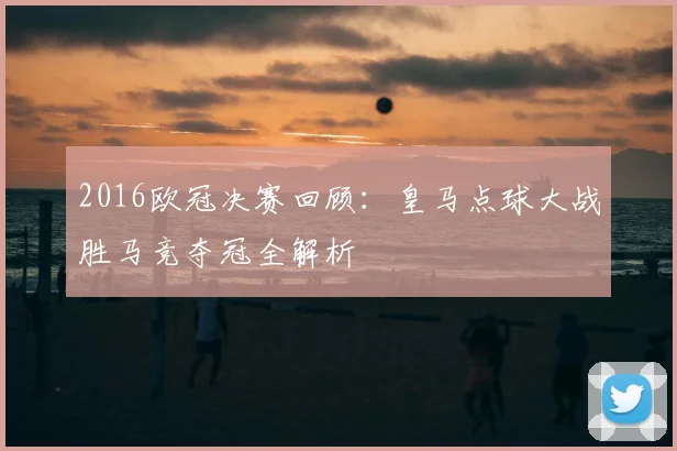 2016欧冠决赛回顾：皇马点球大战胜马竞夺冠全解析