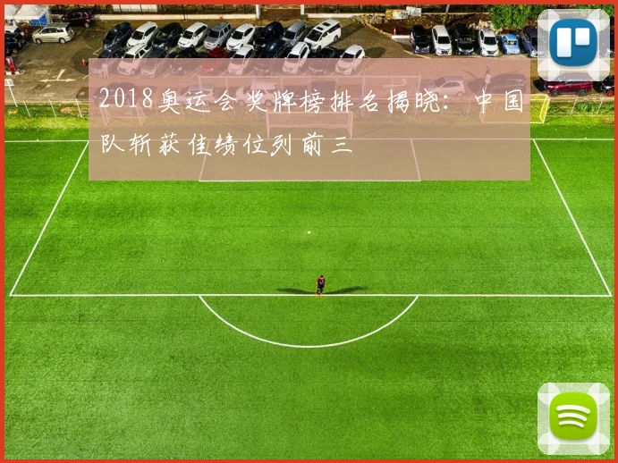 2018奥运会奖牌榜排名揭晓：中国队斩获佳绩位列前三