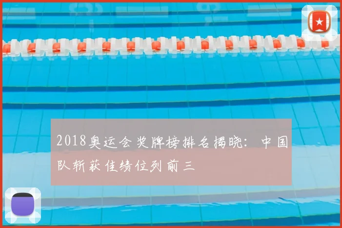 2018奥运会奖牌榜排名揭晓：中国队斩获佳绩位列前三