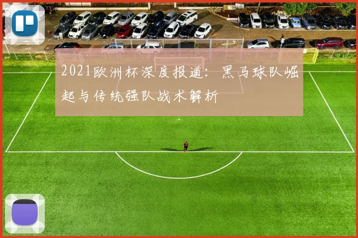 2021欧洲杯深度报道：黑马球队崛起与传统强队战术解析
