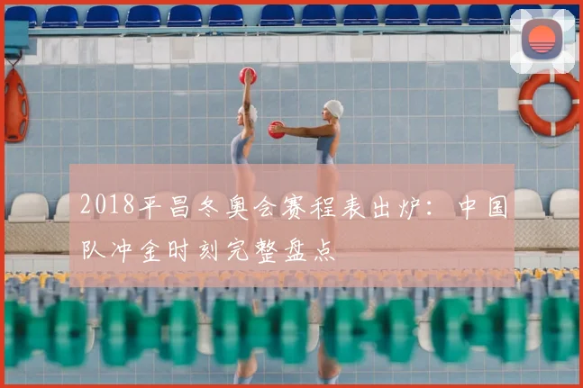2018平昌冬奥会赛程表出炉：中国队冲金时刻完整盘点